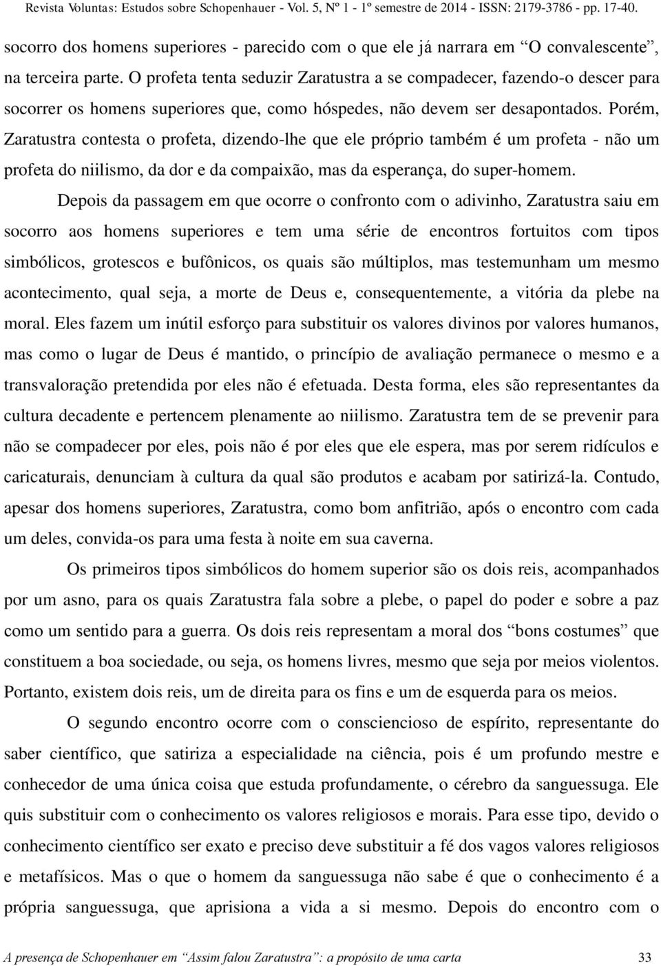 O profeta tenta seduzir Zaratustra a se compadecer, fazendo-o descer para socorrer os homens superiores que, como hóspedes, não devem ser desapontados.