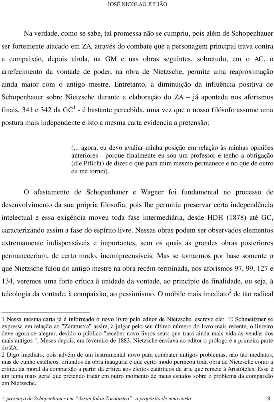 Entretanto, a diminuição da influência positiva de Schopenhauer sobre Nietzsche durante a elaboração do ZA já apontada nos aforismos finais, 341 e 342 da GC 1 - é bastante percebida, uma vez que o