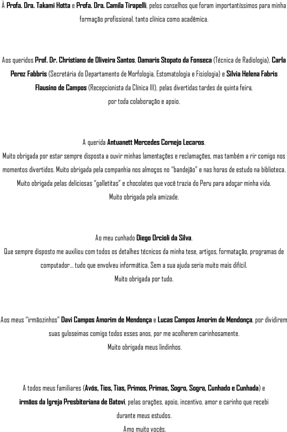 . Camila Tirapelli, pelos conselhos que foram importantíssimos para minha formação profissional, tanto clínica como acadêmica. Aos queridos Prof. Dr.