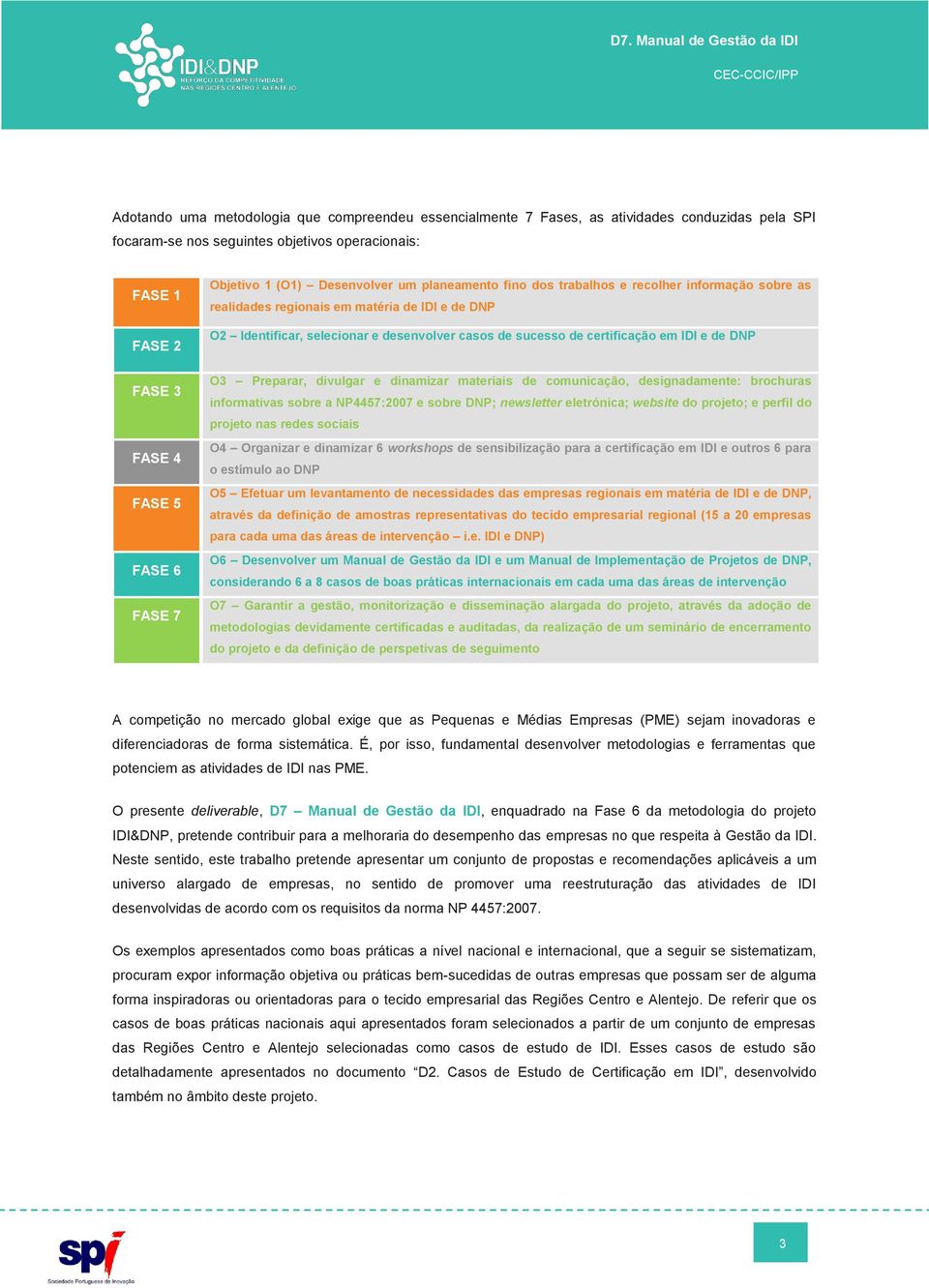 de certificação em IDI e de DNP O3 Preparar, divulgar e dinamizar materiais de comunicação, designadamente: brochuras informativas sobre a NP4457:2007 e sobre DNP; newsletter eletrónica; website do