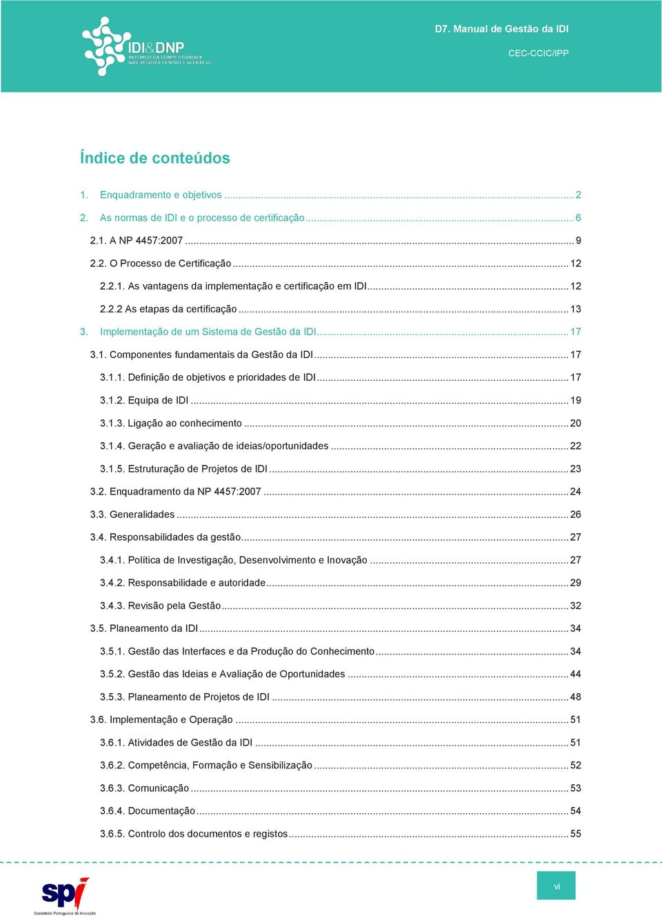 .. 17 3.1.2. Equipa de IDI... 19 3.1.3. Ligação ao conhecimento... 20 3.1.4. Geração e avaliação de ideias/oportunidades... 22 3.1.5. Estruturação de Projetos de IDI... 23 3.2. Enquadramento da NP 4457:2007.