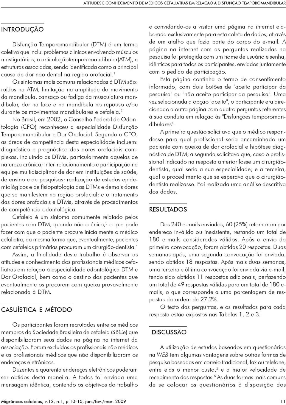 1 Os sintomas mais comuns relacionados à DTM são: ruídos na ATM, limitação na amplitude do movimento da mandíbula, cansaço ou fadiga da musculatura mandibular, dor na face e na mandíbula no repouso