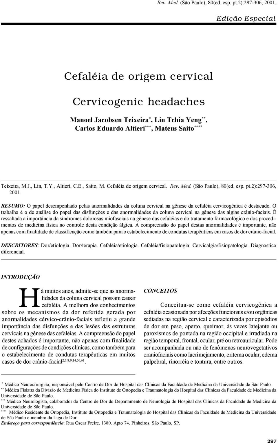 Cefaléia de origem cervical.  RESUMO: O papel desempenhado pelas anormalidades da coluna cervical na gênese da cefaléia cervicogênica é destacado.