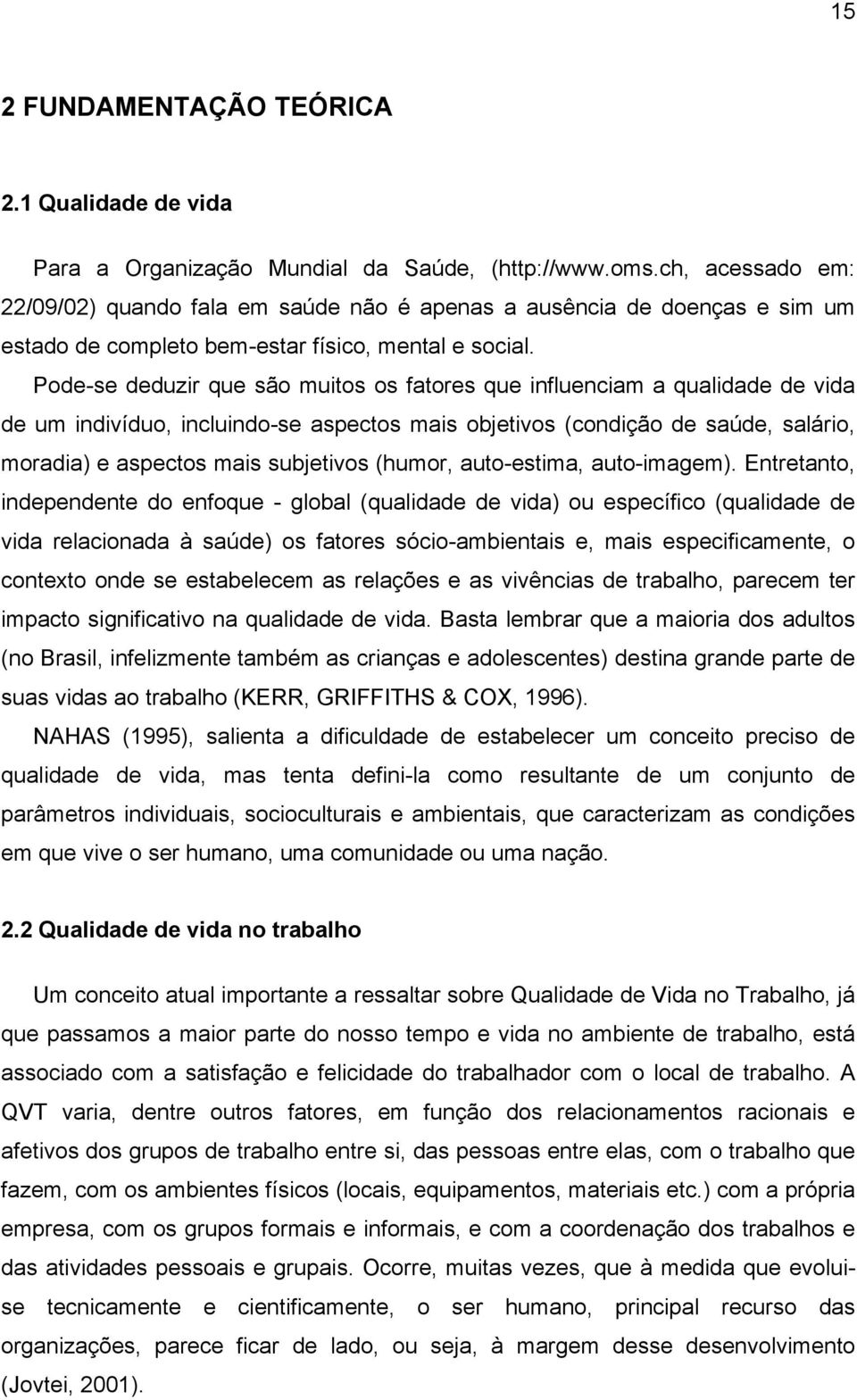 Pode-se deduzir que são muitos os fatores que influenciam a qualidade de vida de um indivíduo, incluindo-se aspectos mais objetivos (condição de saúde, salário, moradia) e aspectos mais subjetivos