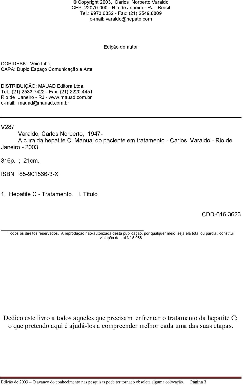 com.br V287 Varaldo, Carlos Norberto, 1947- A cura da hepatite C: Manual do paciente em tratamento - Carlos Varaldo - Rio de Janeiro - 2003. 316p. ; 21cm. ISBN 85-901566-3-X 1.