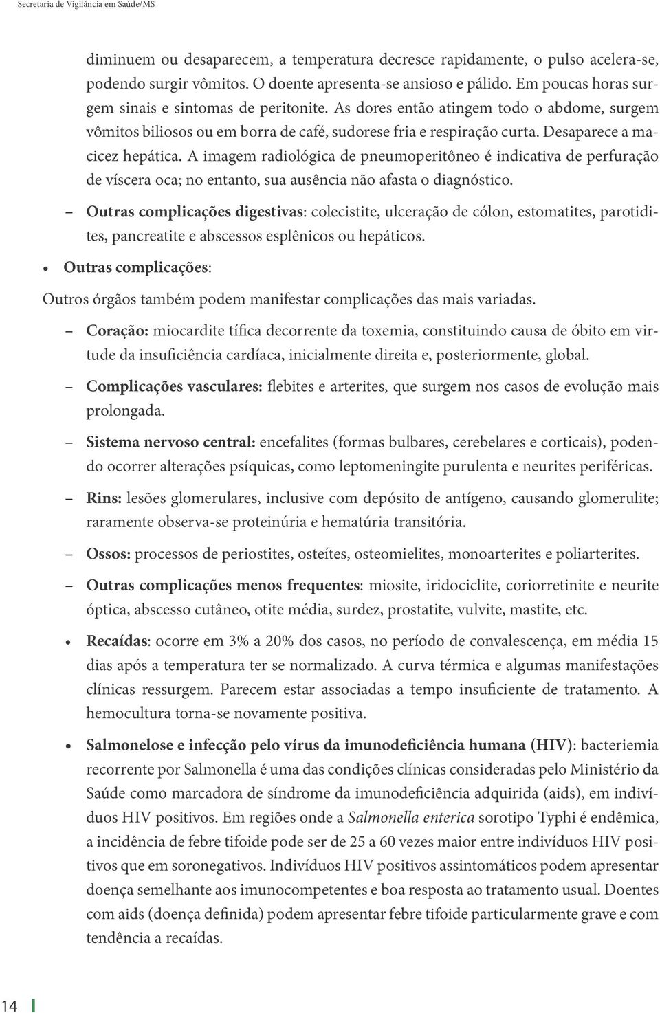 Desaparece a macicez hepática. A imagem radiológica de pneumoperitôneo é indicativa de perfuração de víscera oca; no entanto, sua ausência não afasta o diagnóstico.