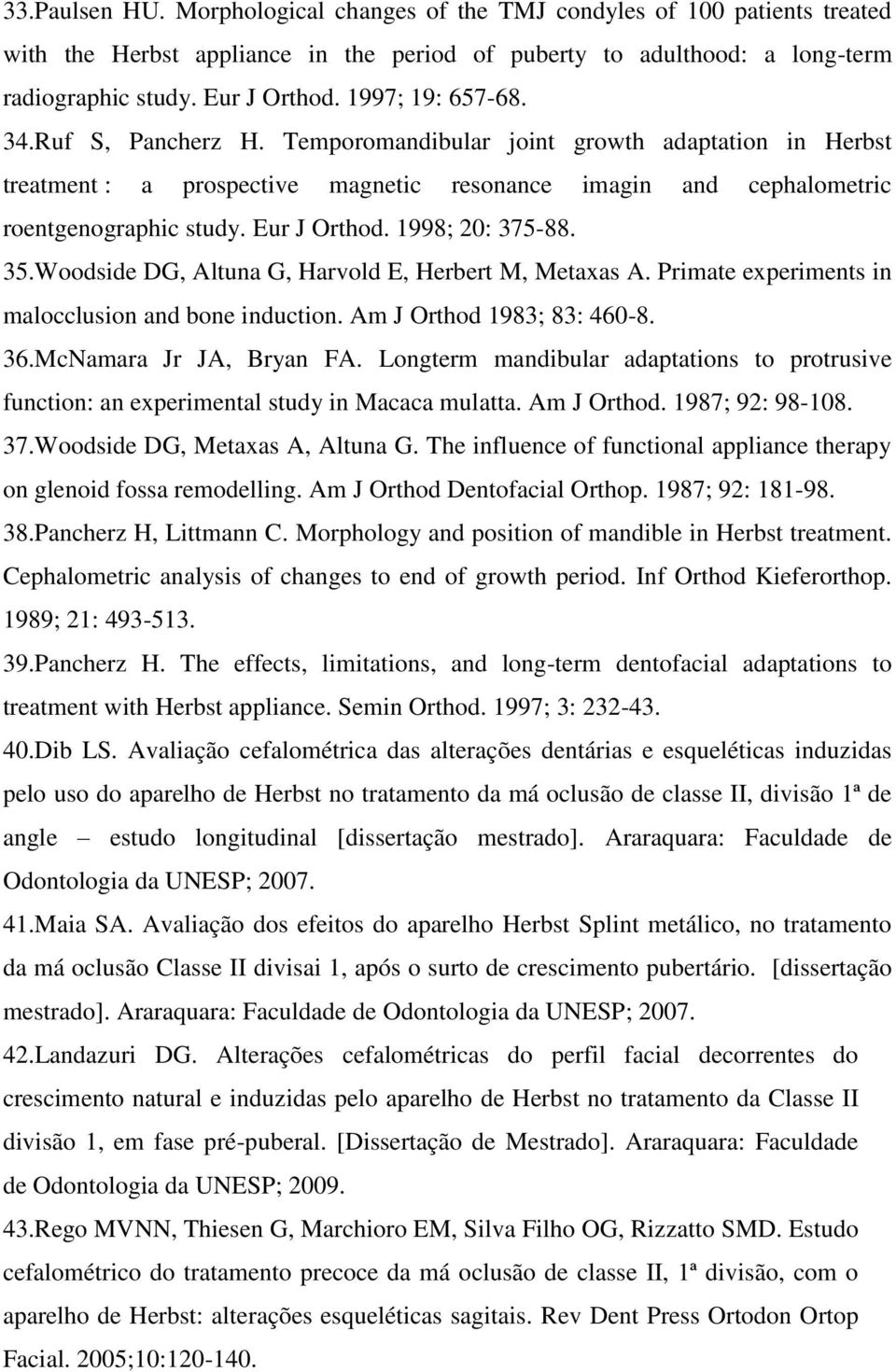 1998; 20: 375-88. 35.Woodside DG, Altuna G, Harvold E, Herbert M, Metaxas A. Primate experiments in malocclusion and bone induction. Am J Orthod 1983; 83: 460-8. 36.McNamara Jr JA, Bryan FA.