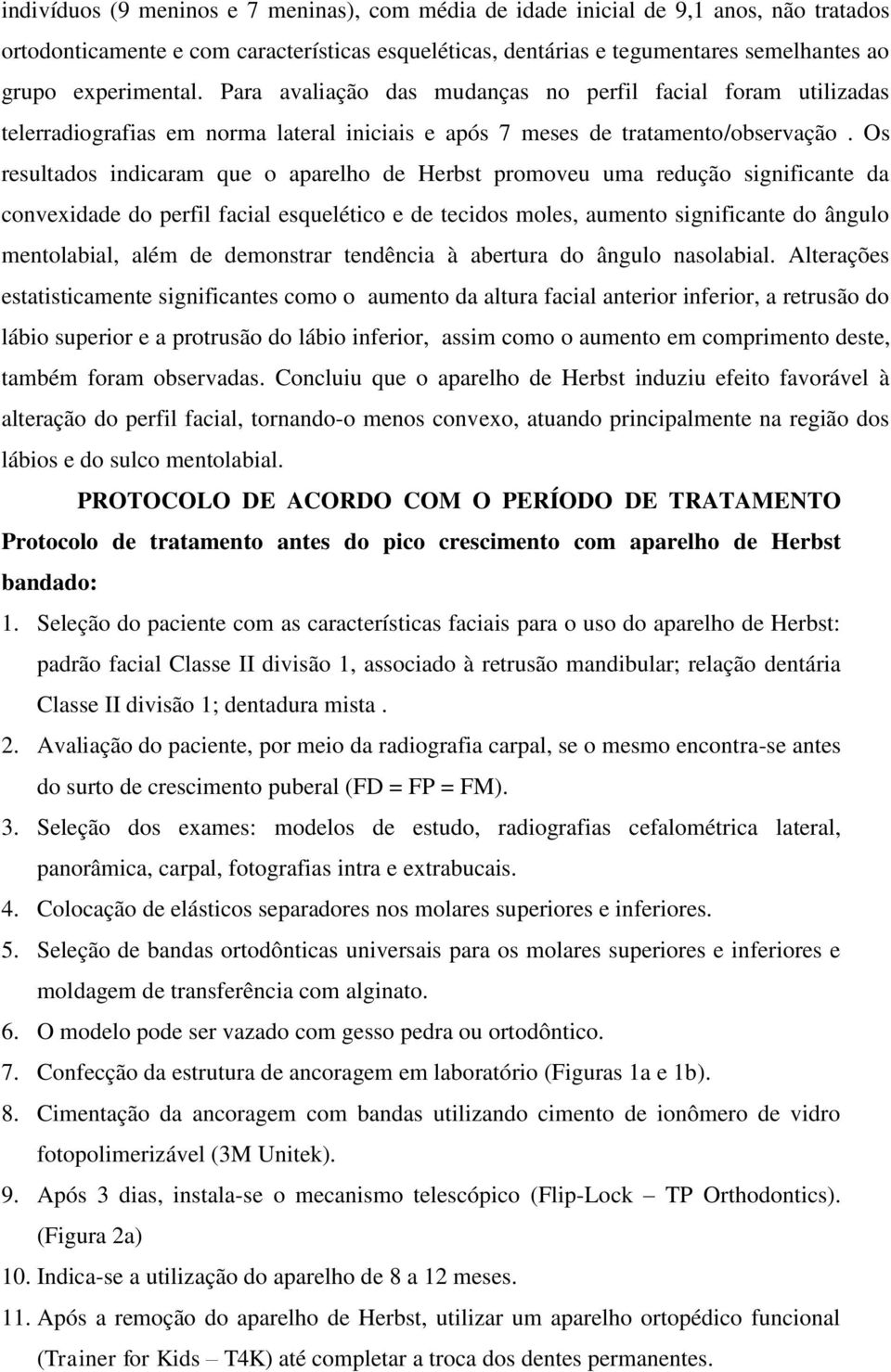 Os resultados indicaram que o aparelho de Herbst promoveu uma redução significante da convexidade do perfil facial esquelético e de tecidos moles, aumento significante do ângulo mentolabial, além de