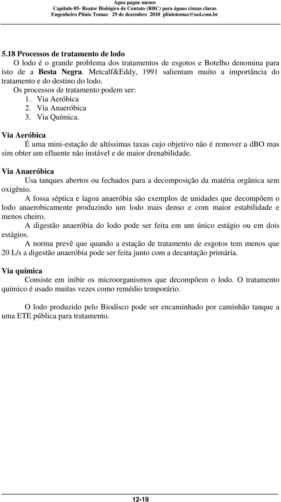 Via Aeróbica É uma mini-estação de altíssimas taxas cujo objetivo não é remover a dbo mas sim obter um efluente não instável e de maior drenabilidade.