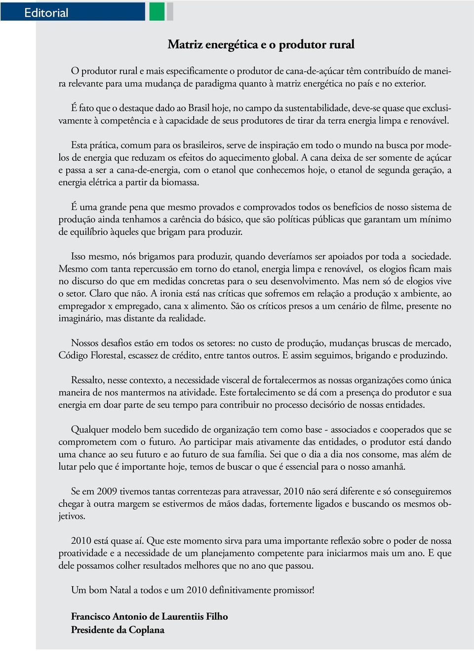 É fato que o destaque dado ao Brasil hoje, no campo da sustentabilidade, deve-se quase que exclusivamente à competência e à capacidade de seus produtores de tirar da terra energia limpa e renovável.