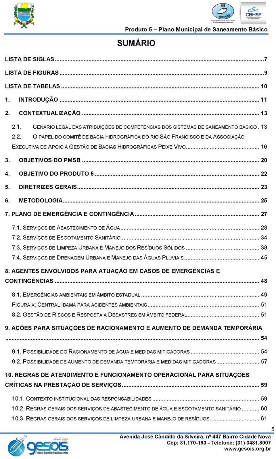 OBJETIVO DO PRODUTO 5... 22 5. DIRETRIZES GERAIS... 23 6. METODOLOGIA... 25 7. PLANO DE EMERGÊNCIA E CONTINGÊNCIA... 27 7.1. SERVIÇOS DE ABASTECIMENTO DE ÁGUA... 28 7.2. SERVIÇOS DE ESGOTAMENTO SANITÁRIO.