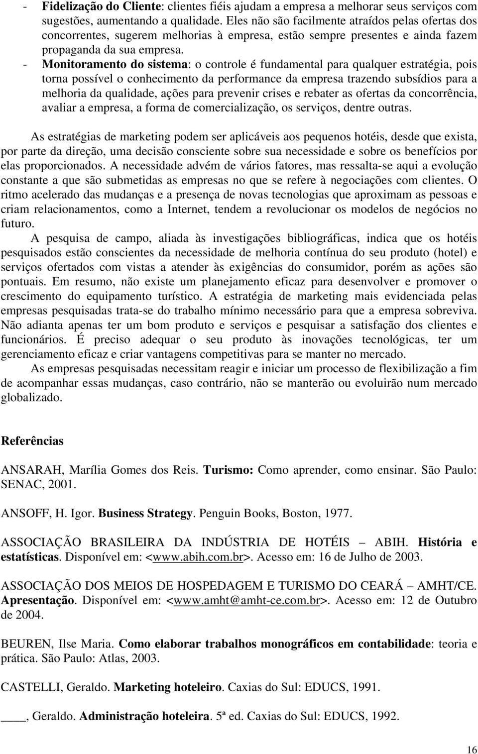 - Monitoramento do sistema: o controle é fundamental para qualquer estratégia, pois torna possível o conhecimento da performance da empresa trazendo subsídios para a melhoria da qualidade, ações para