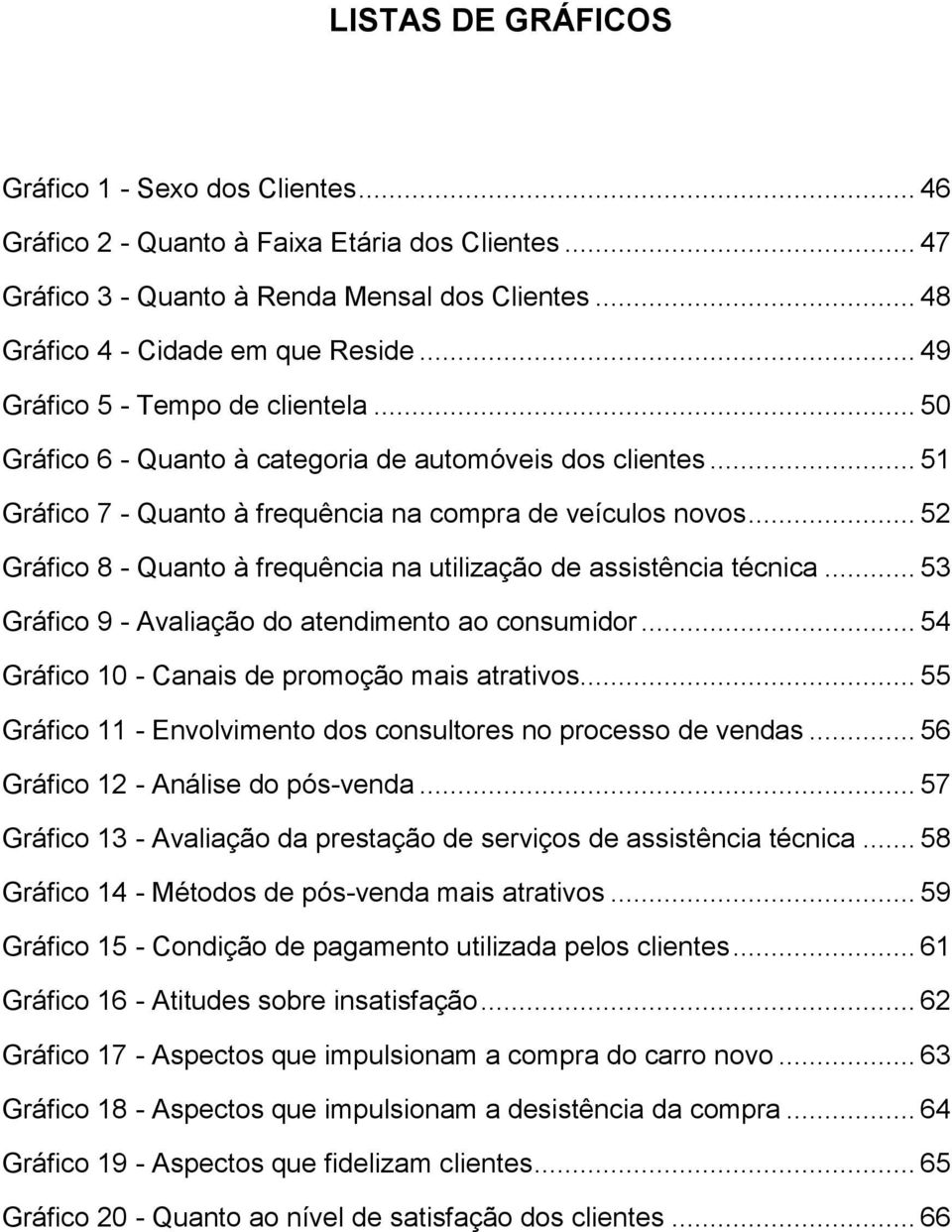 .. 52 Gráfico 8 - Quanto à frequência na utilização de assistência técnica... 53 Gráfico 9 - Avaliação do atendimento ao consumidor... 54 Gráfico 10 - Canais de promoção mais atrativos.