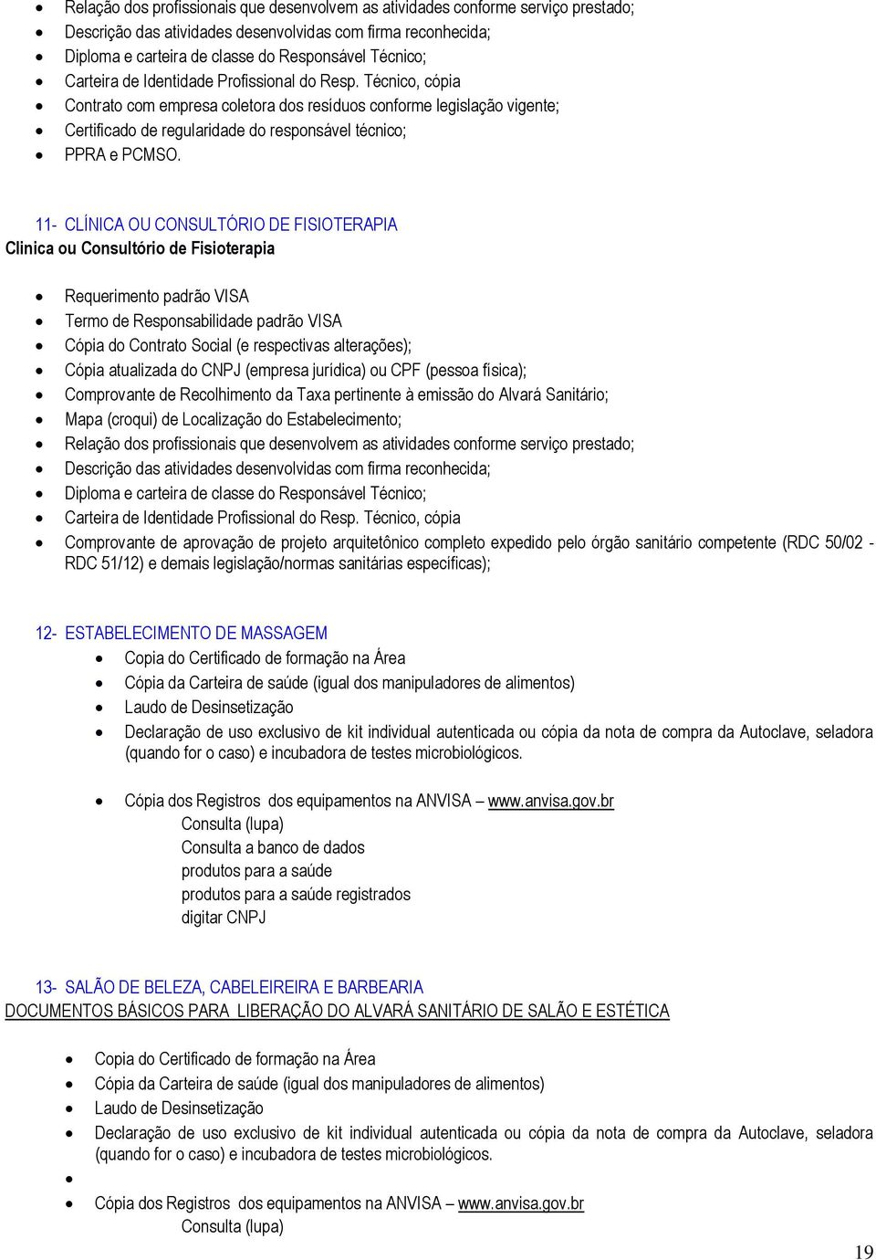 11- CLÍNICA OU CONSULTÓRIO DE FISIOTERAPIA Clinica ou Consultório de Fisioterapia Cópia do Contrato Social (e respectivas alterações); Cópia atualizada do CNPJ (empresa jurídica) ou CPF (pessoa