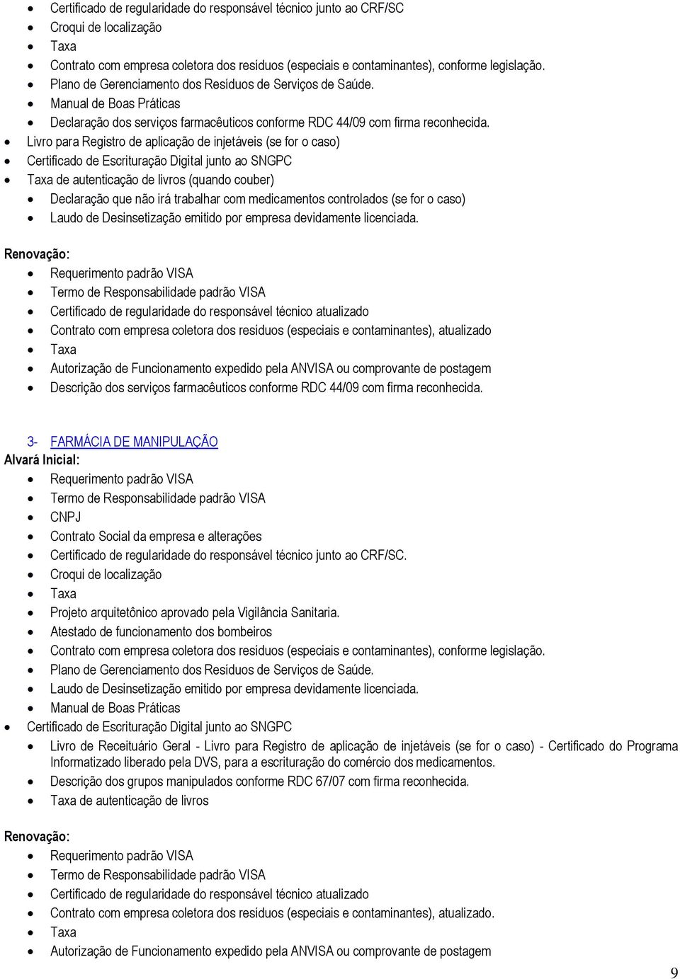 Livro para Registro de aplicação de injetáveis (se for o caso) Certificado de Escrituração Digital junto ao SNGPC Taxa de autenticação de livros (quando couber) Declaração que não irá trabalhar com