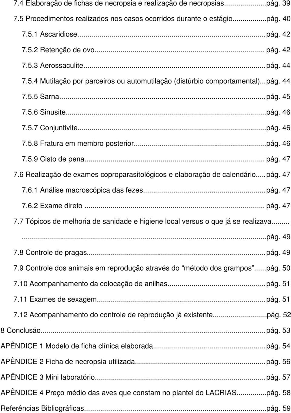 .. pág. 46 7.5.9 Cisto de pena... pág. 47 7.6 Realização de exames coproparasitológicos e elaboração de calendário... pág. 47 7.6.1 Análise macroscópica das fezes... pág. 47 7.6.2 Exame direto... pág. 47 7.7 Tópicos de melhoria de sanidade e higiene local versus o que já se realizava.