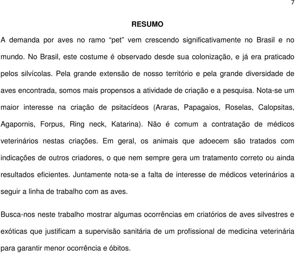 Nota-se um maior interesse na criação de psitacídeos (Araras, Papagaios, Roselas, Calopsitas, Agapornis, Forpus, Ring neck, Katarina).