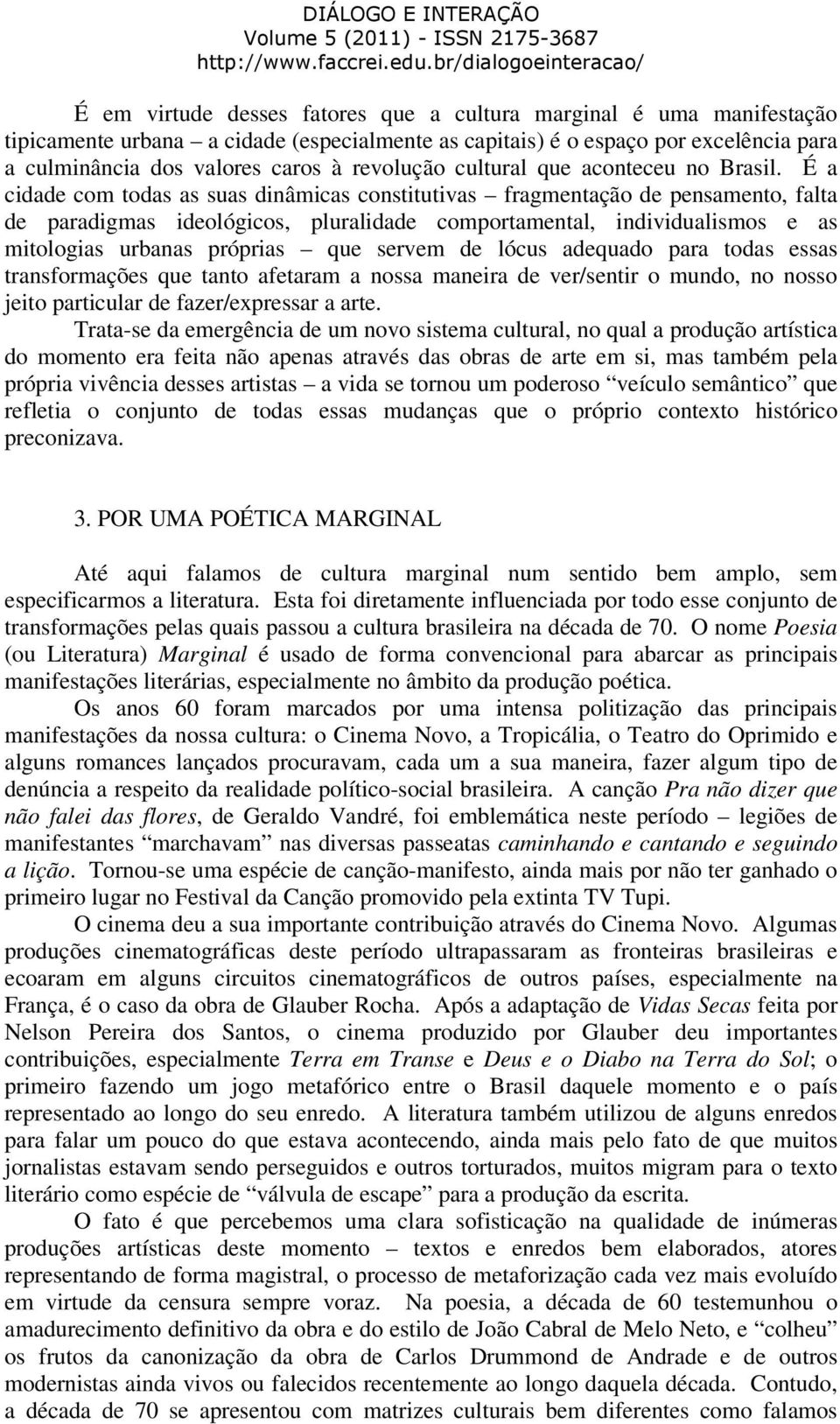 É a cidade com todas as suas dinâmicas constitutivas fragmentação de pensamento, falta de paradigmas ideológicos, pluralidade comportamental, individualismos e as mitologias urbanas próprias que