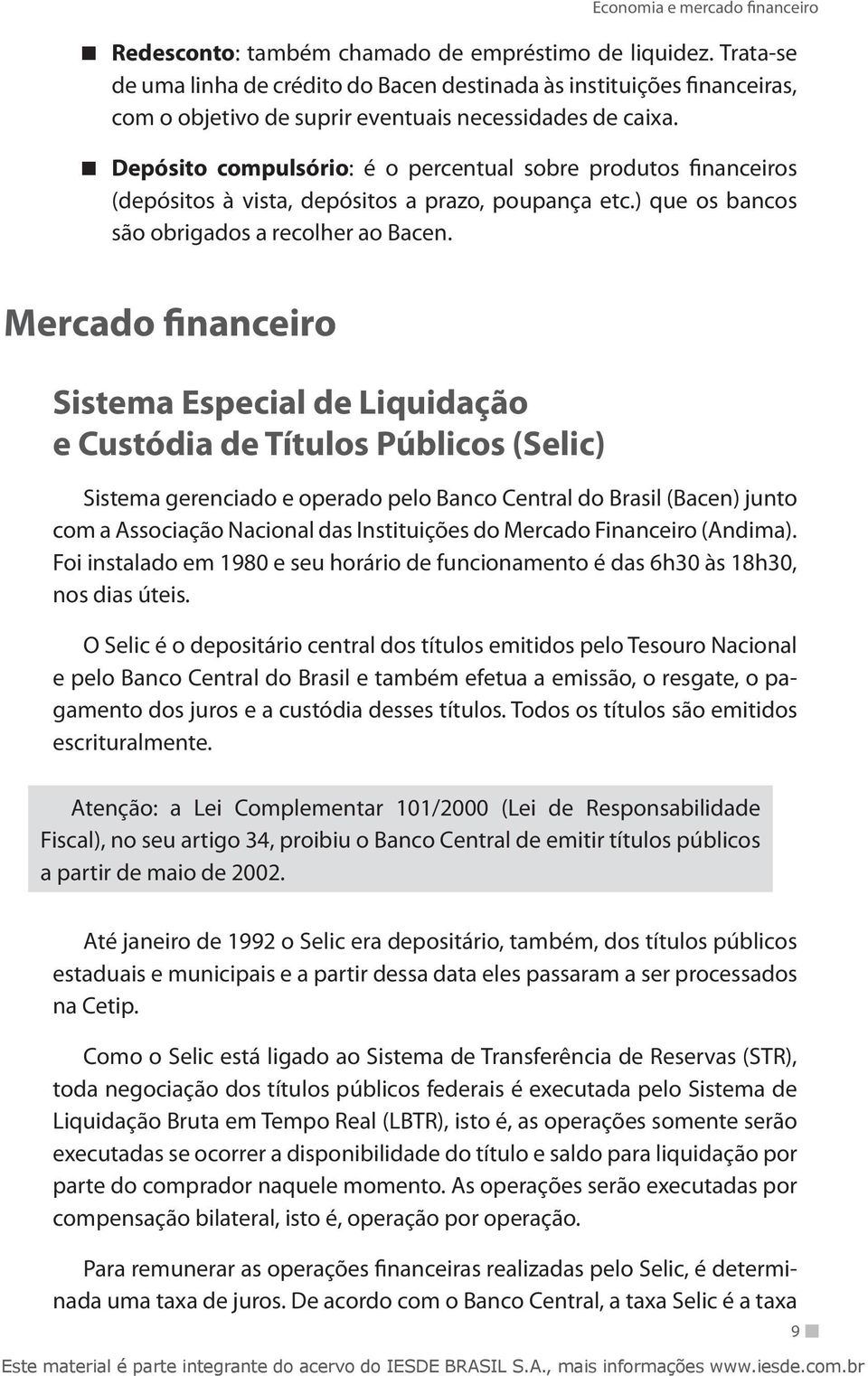 Mercado financeiro Sistema Especial de Liquidação e Custódia de Títulos Públicos (Selic) Sistema gerenciado e operado pelo Banco Central do Brasil (Bacen) junto com a Associação Nacional das