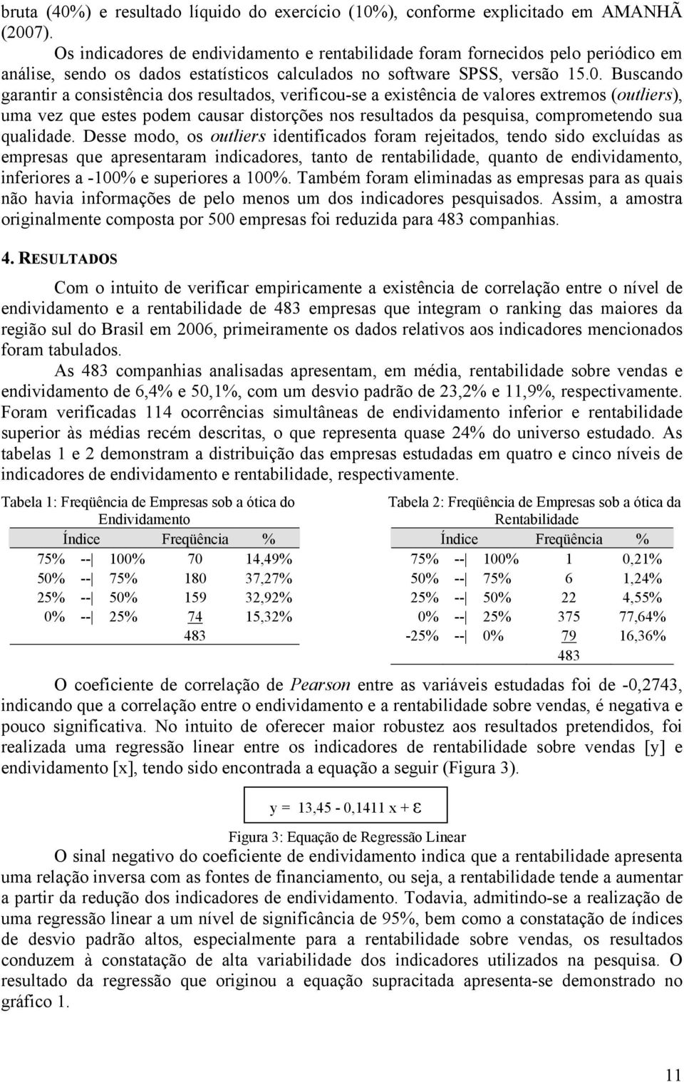 Buscando garantir a consistência dos resultados, verificou-se a existência de valores extremos (outliers), uma vez que estes podem causar distorções nos resultados da pesquisa, comprometendo sua