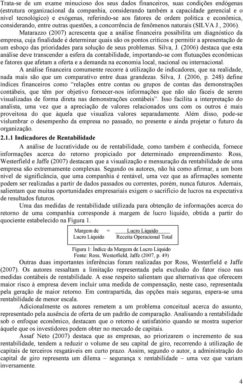 Matarazzo (2007) acrescenta que a análise financeira possibilita um diagnóstico da empresa, cuja finalidade é determinar quais são os pontos críticos e permitir a apresentação de um esboço das