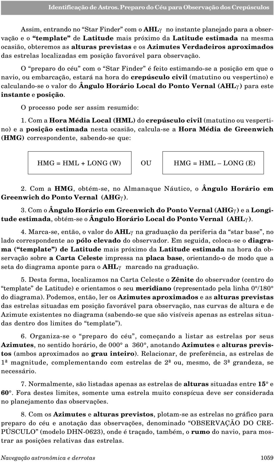 O preparo do céu com o Star Finder é feito estimando-se a posição em que o navio, ou embarcação, estará na hora do crepúsculo civil (matutino ou vespertino) e calculando-se o valor do Ângulo Horário