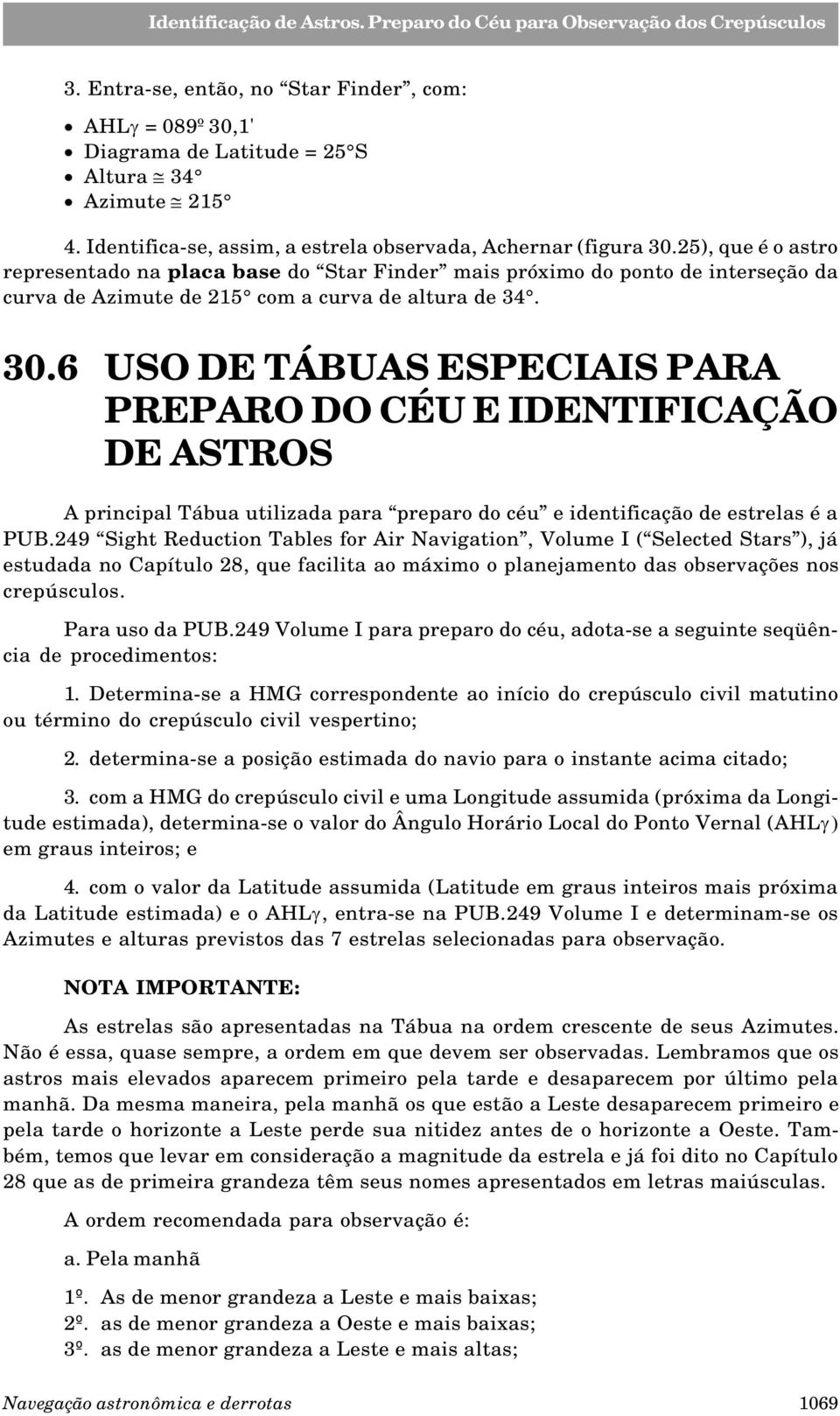 6 USO DE TÁBUAS ESPECIAIS PARA PREPARO DO CÉU E IDENTIFICAÇÃO DE ASTROS A principal Tábua utilizada para preparo do céu e identificação de estrelas é a PUB.