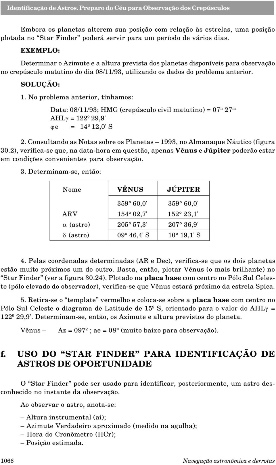 No problema anterior, tínhamos: Data: 08/11/93; HMG (crepúsculo civil matutino) = 07 h 27 m AHLg = 122º 29,9' je = 14º 12,0' S 2.