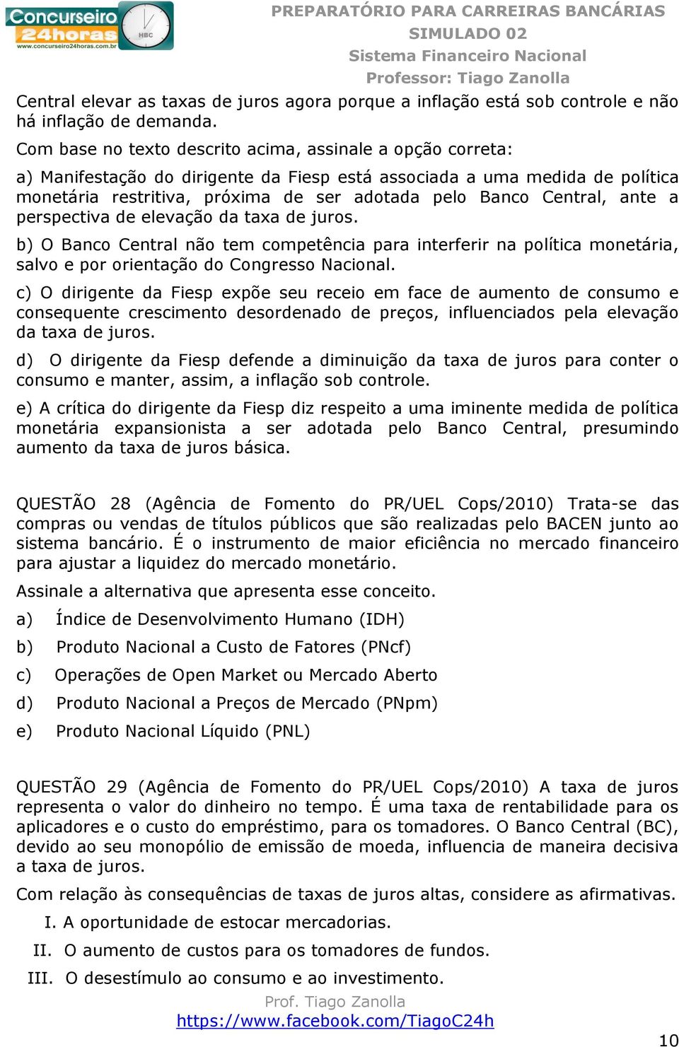 Central, ante a perspectiva de elevação da taxa de juros. b) O Banco Central não tem competência para interferir na política monetária, salvo e por orientação do Congresso Nacional.