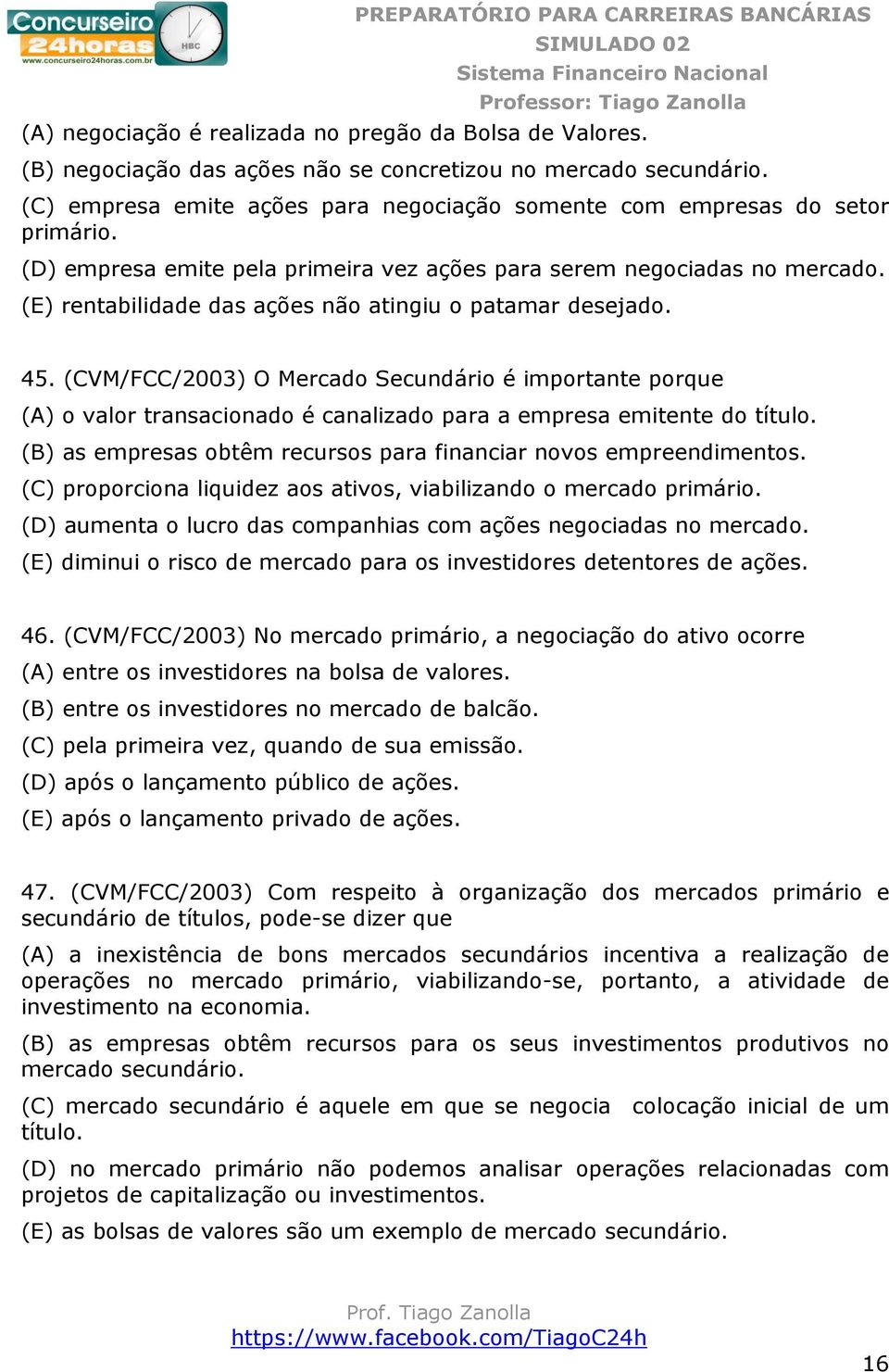 (E) rentabilidade das ações não atingiu o patamar desejado. 45. (CVM/FCC/2003) O Mercado Secundário é importante porque (A) o valor transacionado é canalizado para a empresa emitente do título.