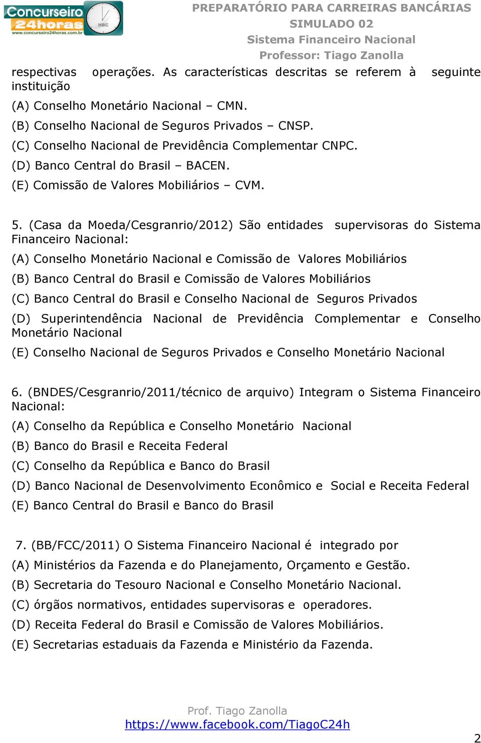(Casa da Moeda/Cesgranrio/2012) São entidades supervisoras do Sistema Financeiro Nacional: (A) Conselho Monetário Nacional e Comissão de Valores Mobiliários (B) Banco Central do Brasil e Comissão de