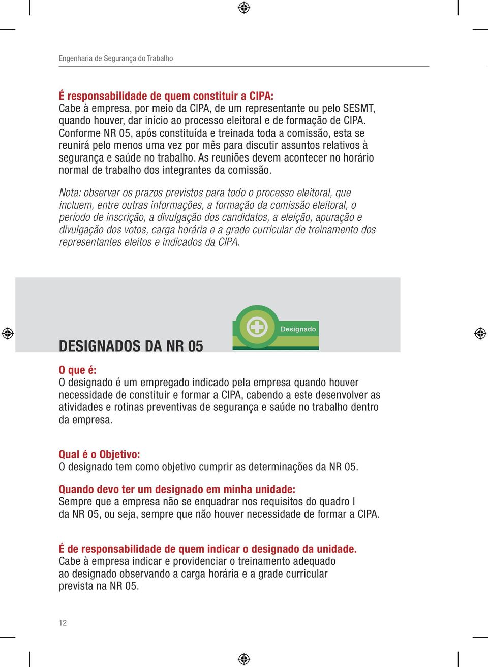 As reuniões devem acontecer no horário normal de trabalho dos integrantes da comissão.