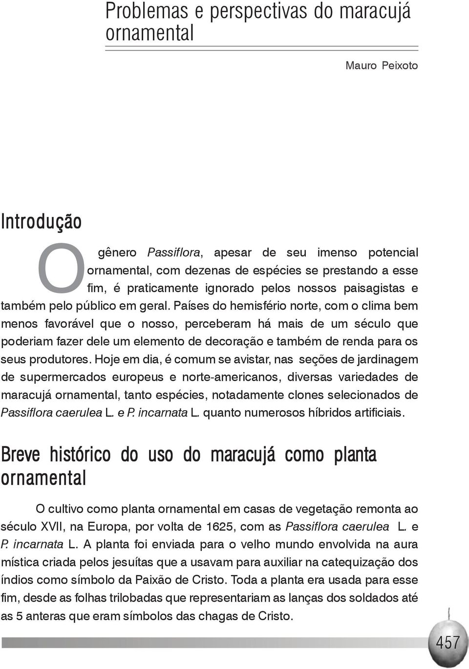 Países do hemisfério norte, com o clima bem menos favorável que o nosso, perceberam há mais de um século que poderiam fazer dele um elemento de decoração e também de renda para os seus produtores.