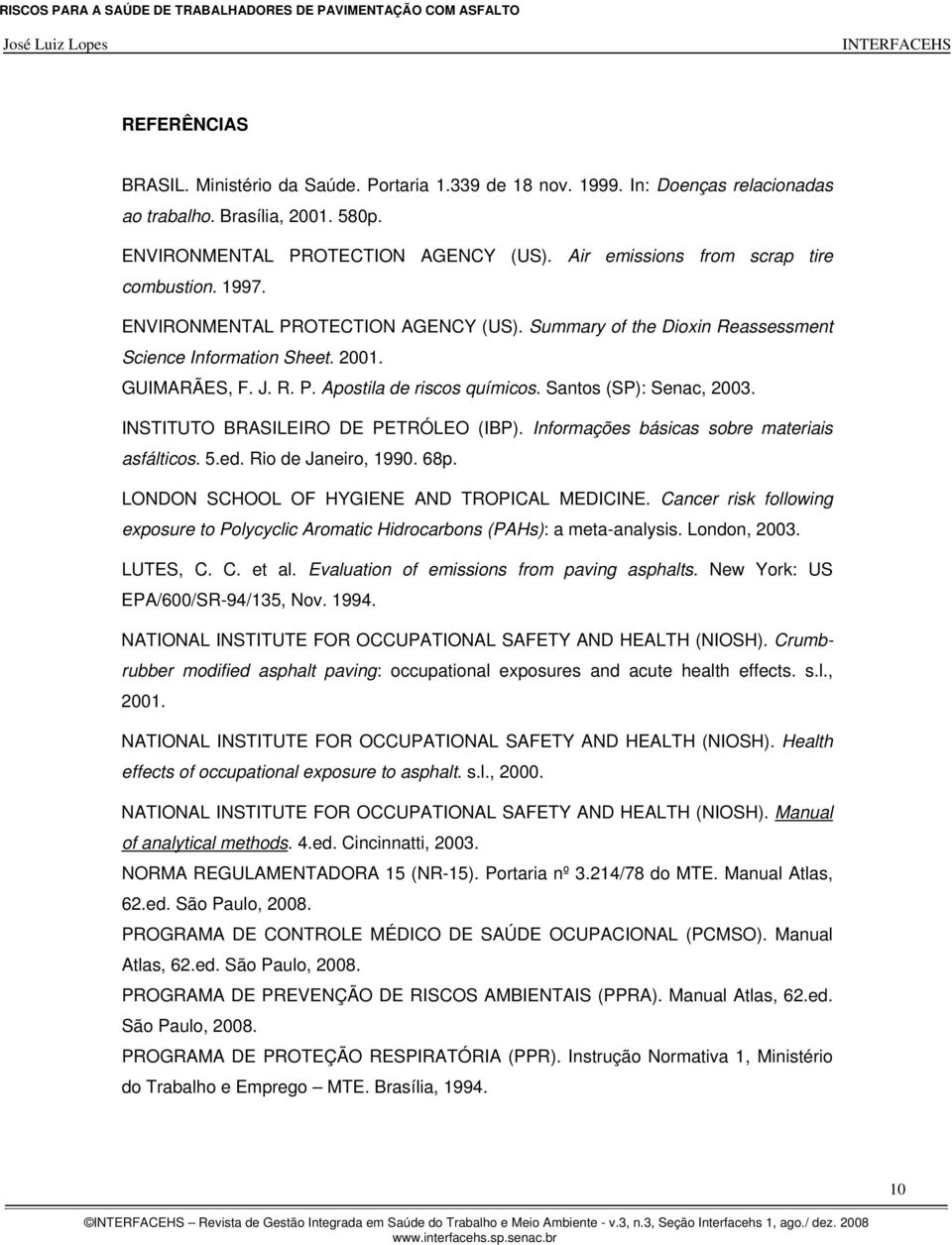 Santos (SP): Senac, 2003. INSTITUTO BRASILEIRO DE PETRÓLEO (IBP). Informações básicas sobre materiais asfálticos. 5.ed. Rio de Janeiro, 1990. 68p. LONDON SCHOOL OF HYGIENE AND TROPICAL MEDICINE.
