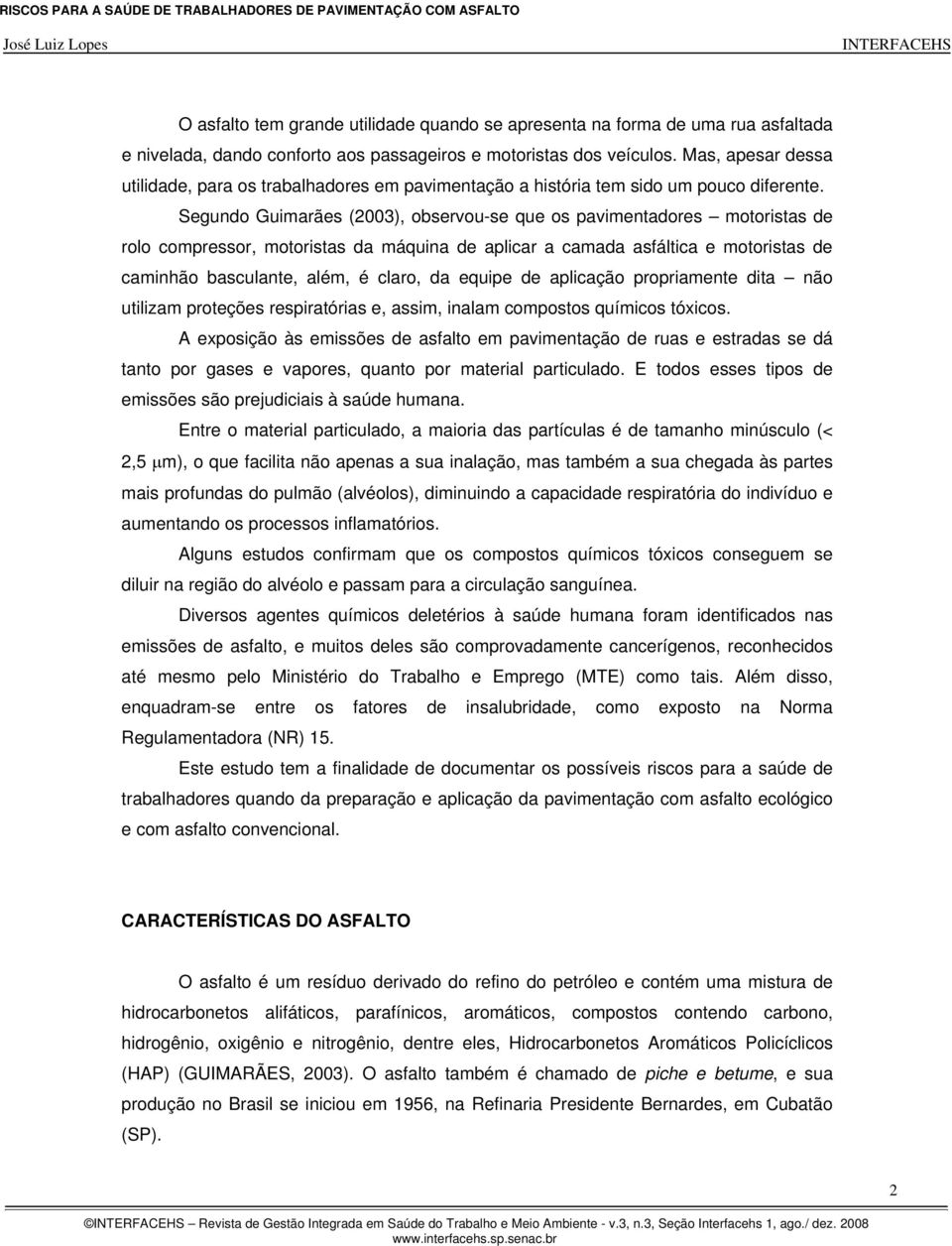 Segundo Guimarães (2003), observou-se que os pavimentadores motoristas de rolo compressor, motoristas da máquina de aplicar a camada asfáltica e motoristas de caminhão basculante, além, é claro, da