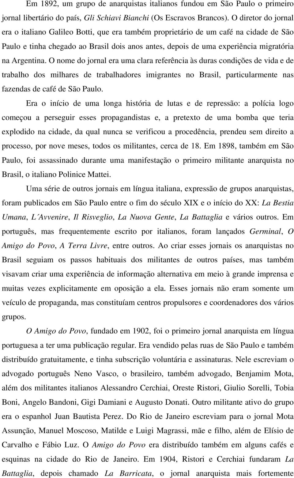 Argentina. O nome do jornal era uma clara referência às duras condições de vida e de trabalho dos milhares de trabalhadores imigrantes no Brasil, particularmente nas fazendas de café de São Paulo.