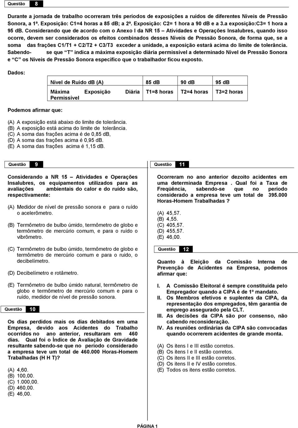 Considerando que de acordo com o Anexo I da NR 15 Atividades e Operações Insalubres, quando isso ocorre, devem ser considerados os efeitos combinados desses Níveis de Pressão Sonora, de forma que, se