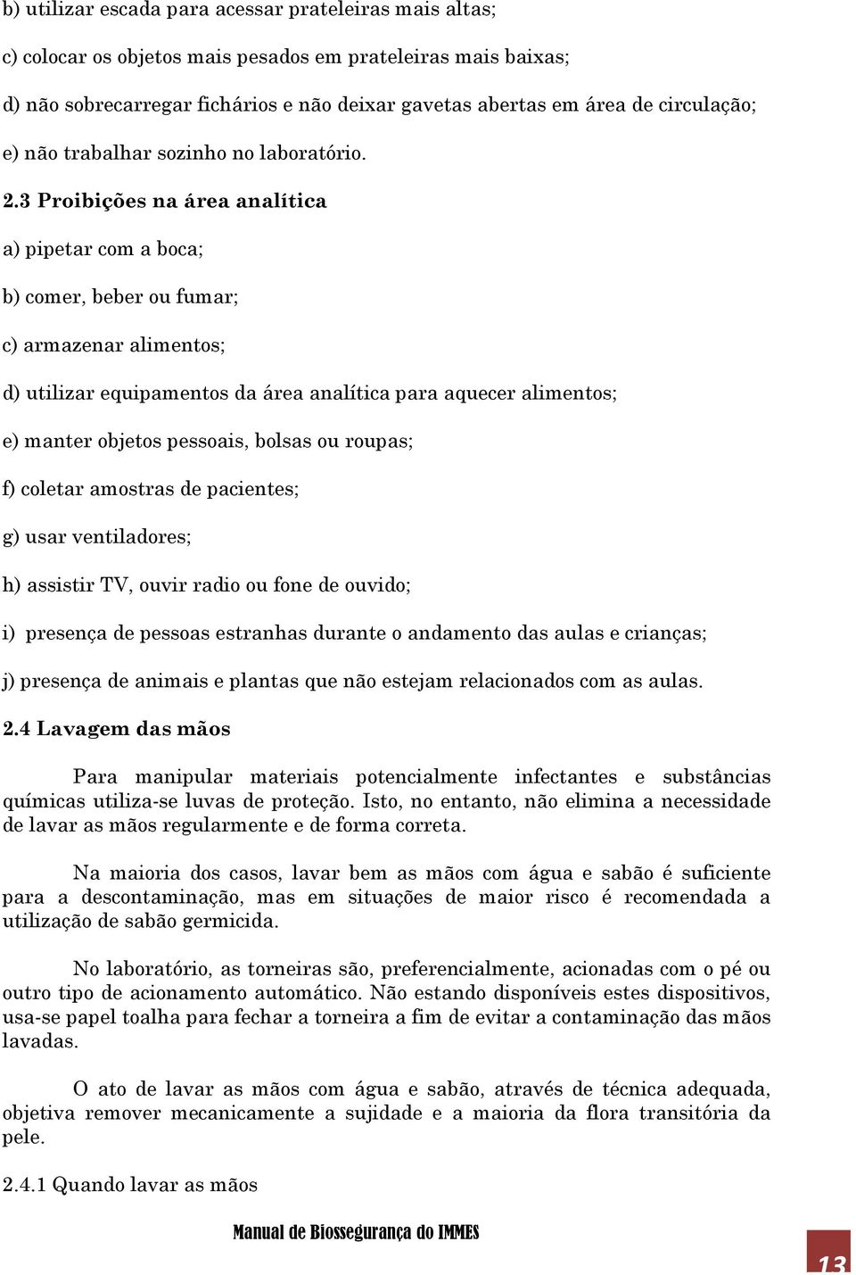 3 Proibições na área analítica a) pipetar com a boca; b) comer, beber ou fumar; c) armazenar alimentos; d) utilizar equipamentos da área analítica para aquecer alimentos; e) manter objetos pessoais,