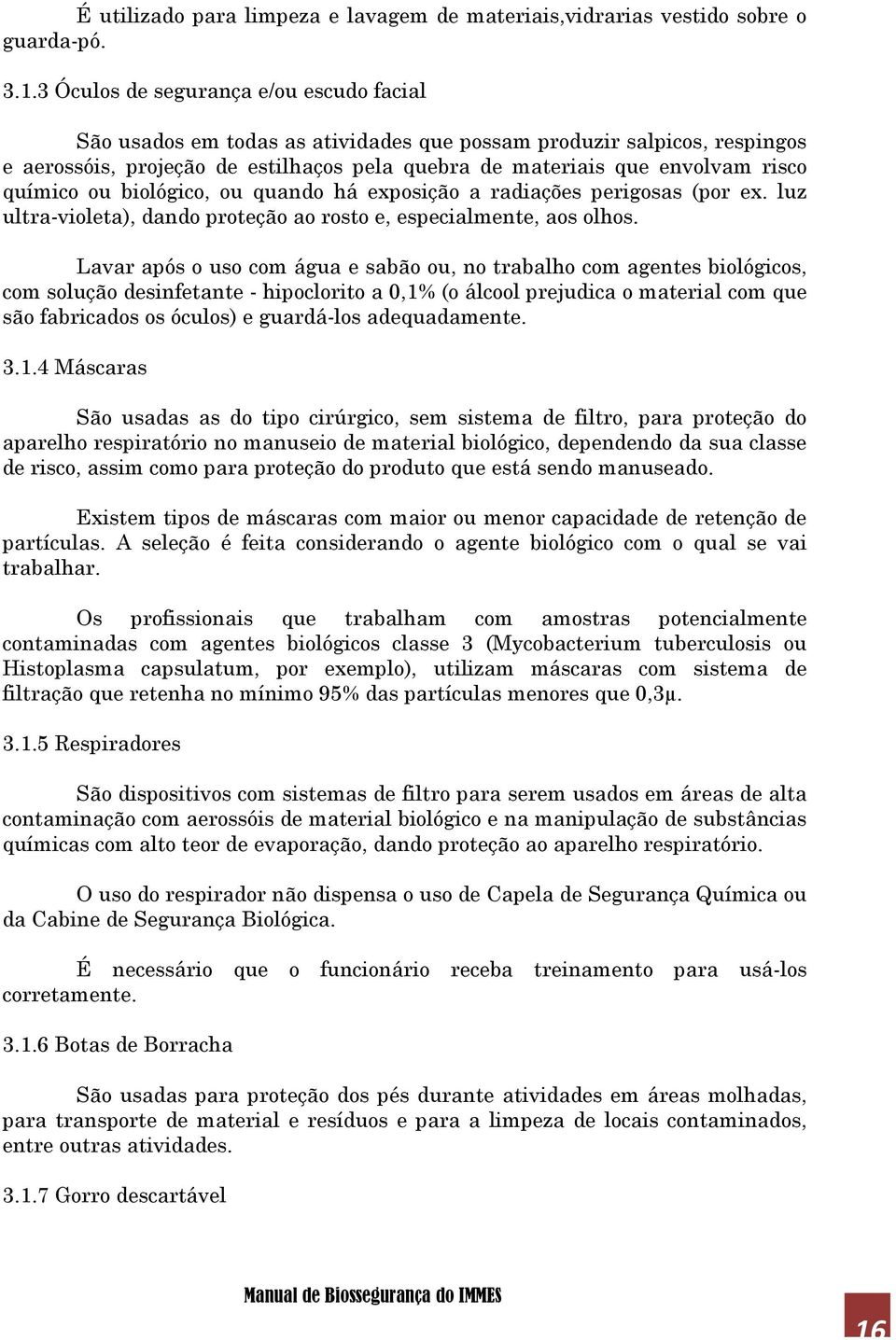 químico ou biológico, ou quando há exposição a radiações perigosas (por ex. luz ultra-violeta), dando proteção ao rosto e, especialmente, aos olhos.