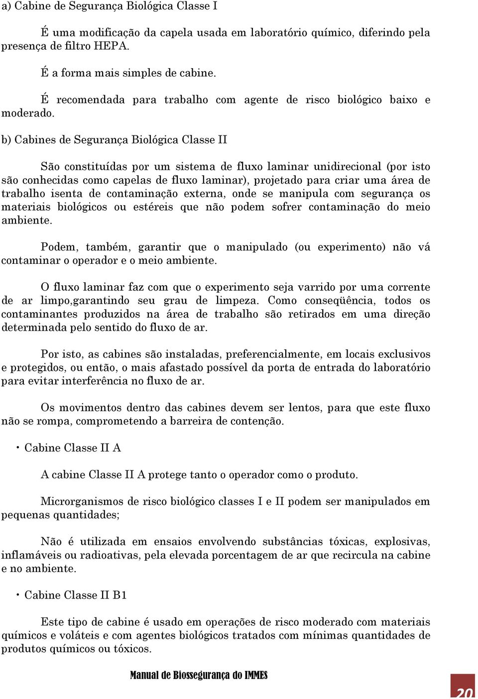 b) Cabines de Segurança Biológica Classe II São constituídas por um sistema de fluxo laminar unidirecional (por isto são conhecidas como capelas de fluxo laminar), projetado para criar uma área de