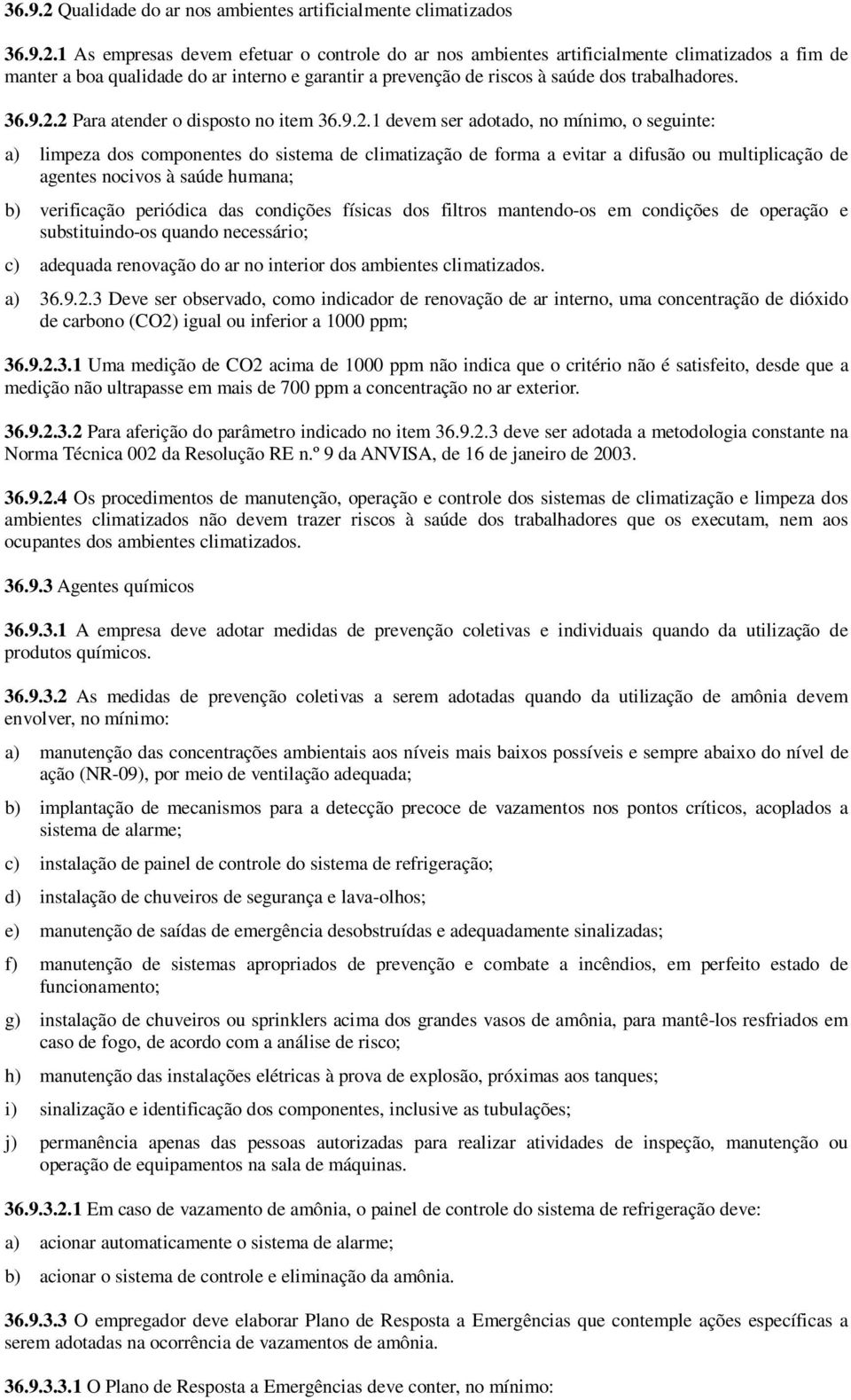 2 Para atender o disposto no item 1 devem ser adotado, no mínimo, o seguinte: a) limpeza dos componentes do sistema de climatização de forma a evitar a difusão ou multiplicação de agentes nocivos à