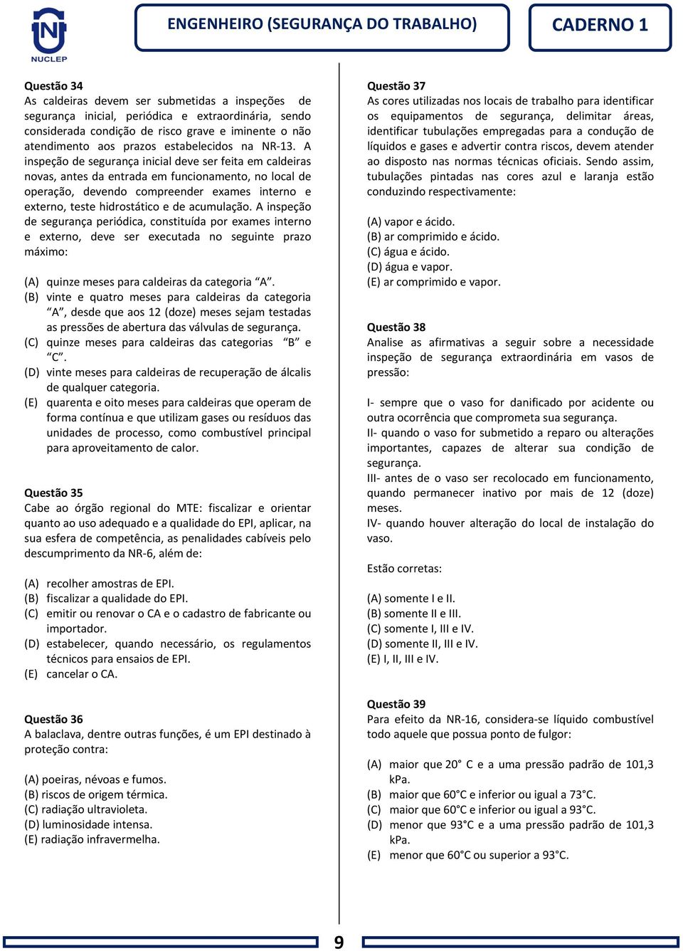 A inspeção de segurança inicial deve ser feita em caldeiras novas, antes da entrada em funcionamento, no local de operação, devendo compreender exames interno e externo, teste hidrostático e de