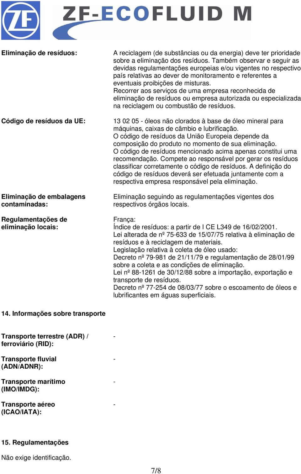 Também observar e seguir as devidas regulamentações europeias e/ou vigentes no respectivo país relativas ao dever de monitoramento e referentes a eventuais proibições de misturas.