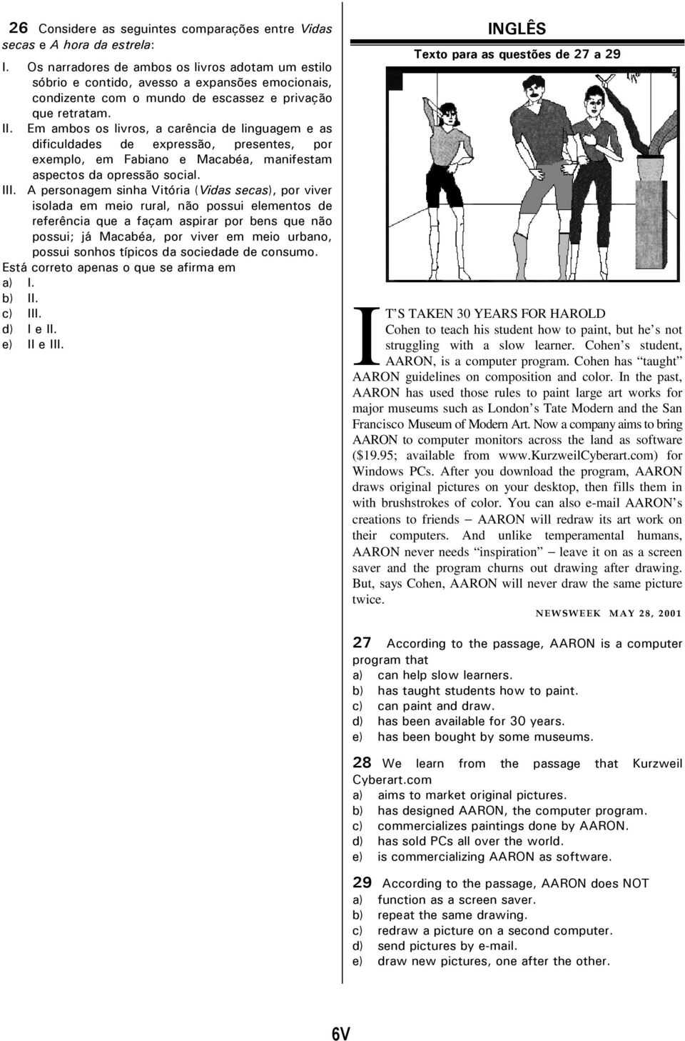 Em ambos os livros, a carência de linguagem e as dificuldades de expressão, presentes, por exemplo, em Fabiano e Macabéa, manifestam aspectos da opressão social. III.