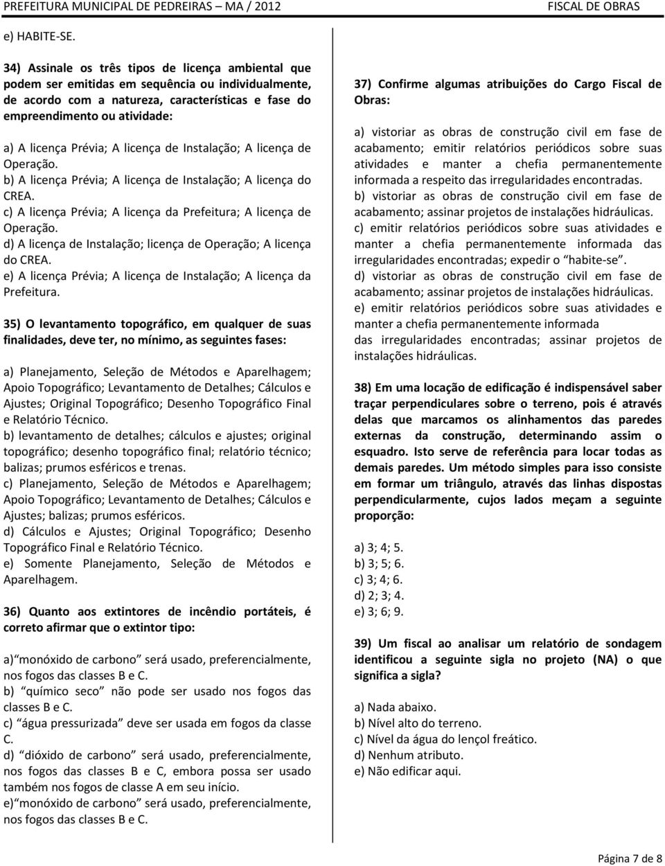 Prévia; A licença de Instalação; A licença de Operação. b) A licença Prévia; A licença de Instalação; A licença do CREA. c) A licença Prévia; A licença da Prefeitura; A licença de Operação.