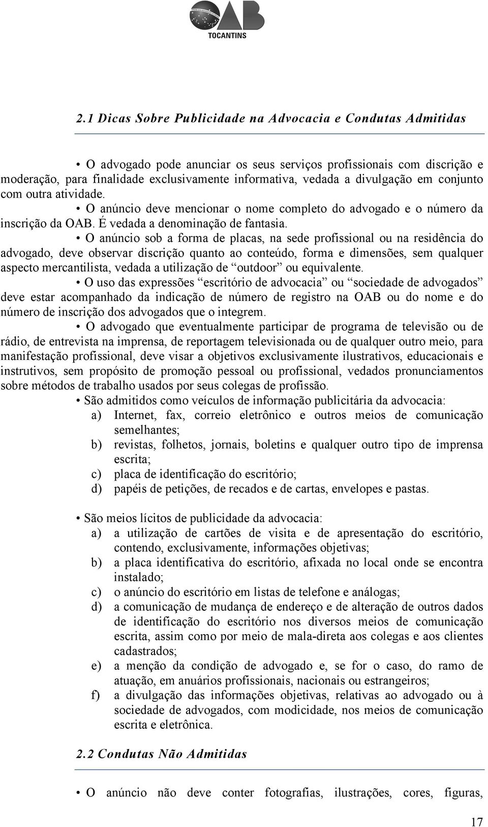 O anúncio sob a forma de placas, na sede profissional ou na residência do advogado, deve observar discrição quanto ao conteúdo, forma e dimensões, sem qualquer aspecto mercantilista, vedada a