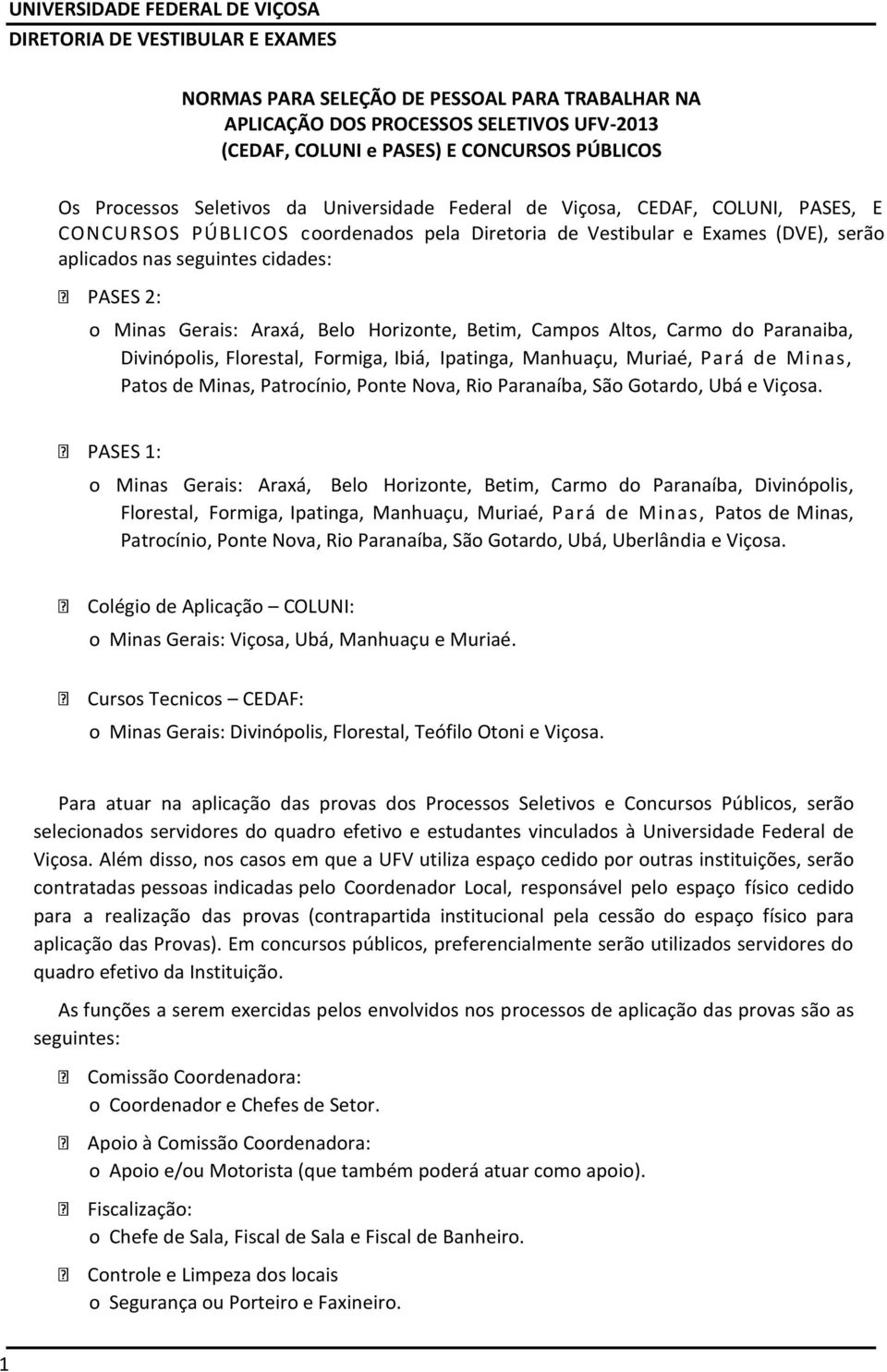 Campos Altos, Carmo do Paranaiba, Divinópolis, Florestal, Formiga, Ibiá, Ipatinga, Manhuaçu, Muriaé, Pará de Minas, Patos de Minas, Patrocínio, Ponte Nova, Rio Paranaíba, São Gotardo, Ubá e Viçosa.