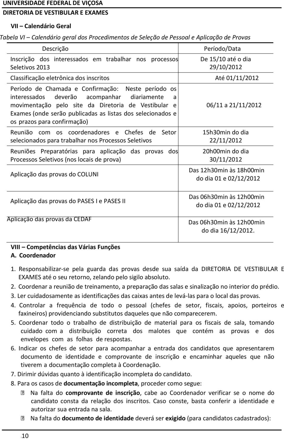 movimentação pelo site da Diretoria de Vestibular e Exames (onde serão publicadas as listas dos selecionados e os prazos para confirmação) Reunião com os coordenadores e Chefes de Setor selecionados