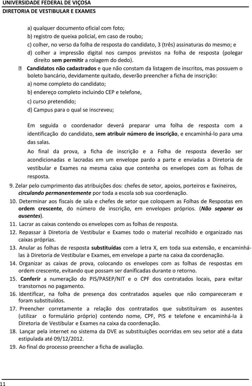 Candidatos não cadastrados e que não constam da listagem de inscritos, mas possuem o boleto bancário, devidamente quitado, deverão preencher a ficha de inscrição: a) nome completo do candidato; b)