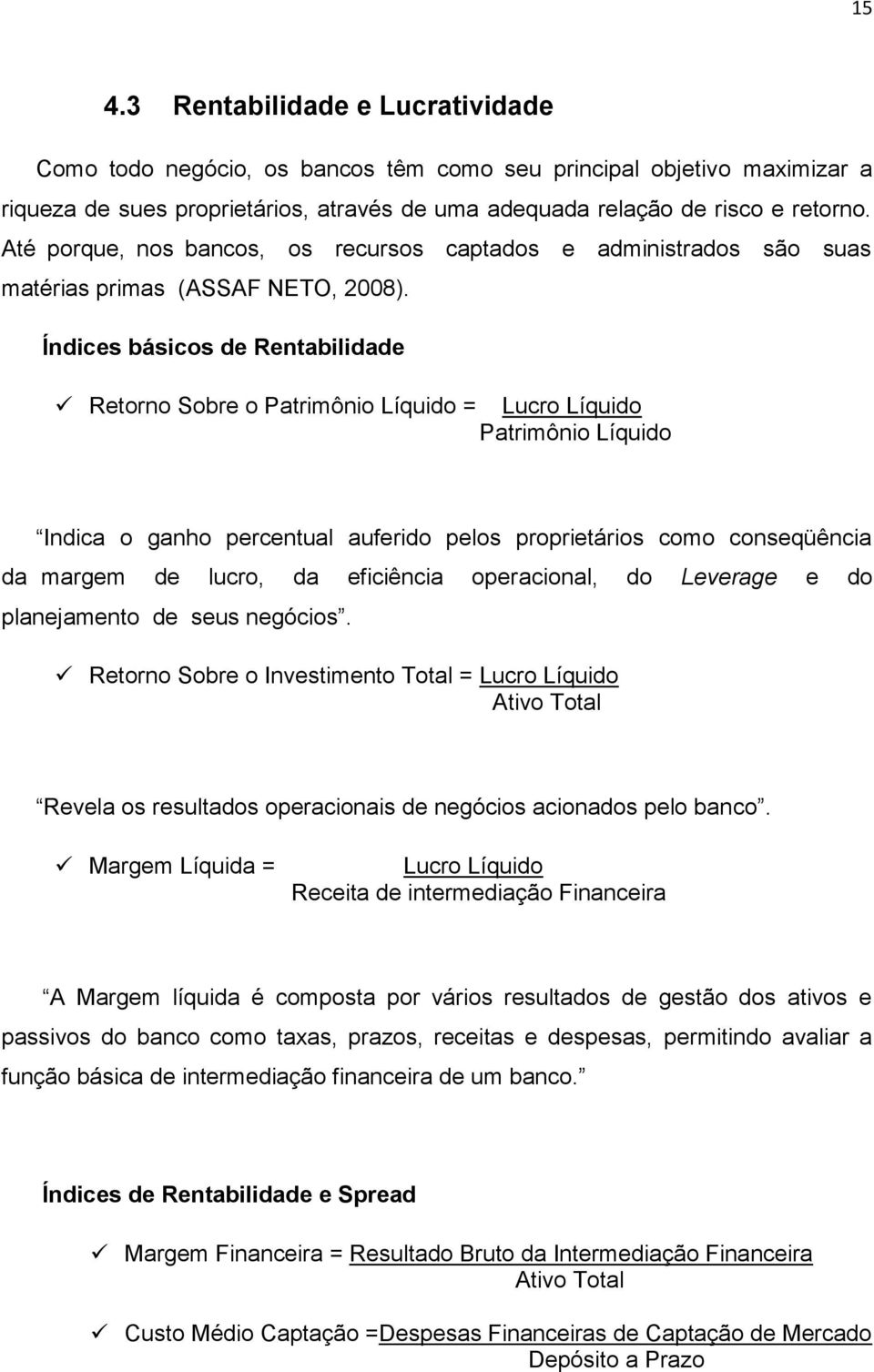 Índices básicos de Rentabilidade Retorno Sobre o Patrimônio Líquido = Lucro Líquido Patrimônio Líquido Indica o ganho percentual auferido pelos proprietários como conseqüência da margem de lucro, da